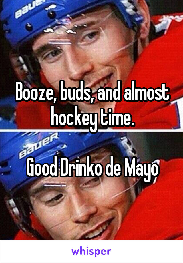 Booze, buds, and almost hockey time.

Good Drinko de Mayo