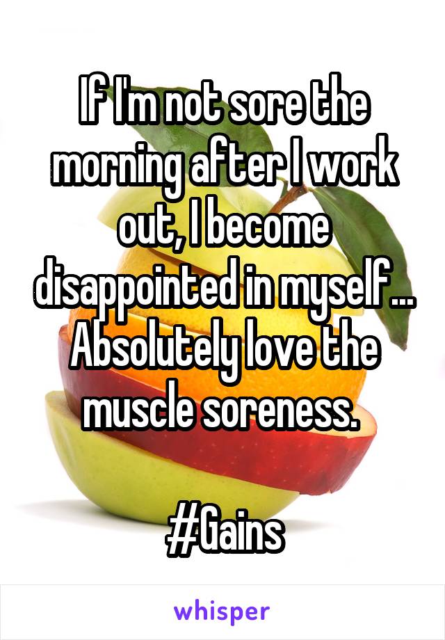 If I'm not sore the morning after I work out, I become disappointed in myself... Absolutely love the muscle soreness. 

#Gains