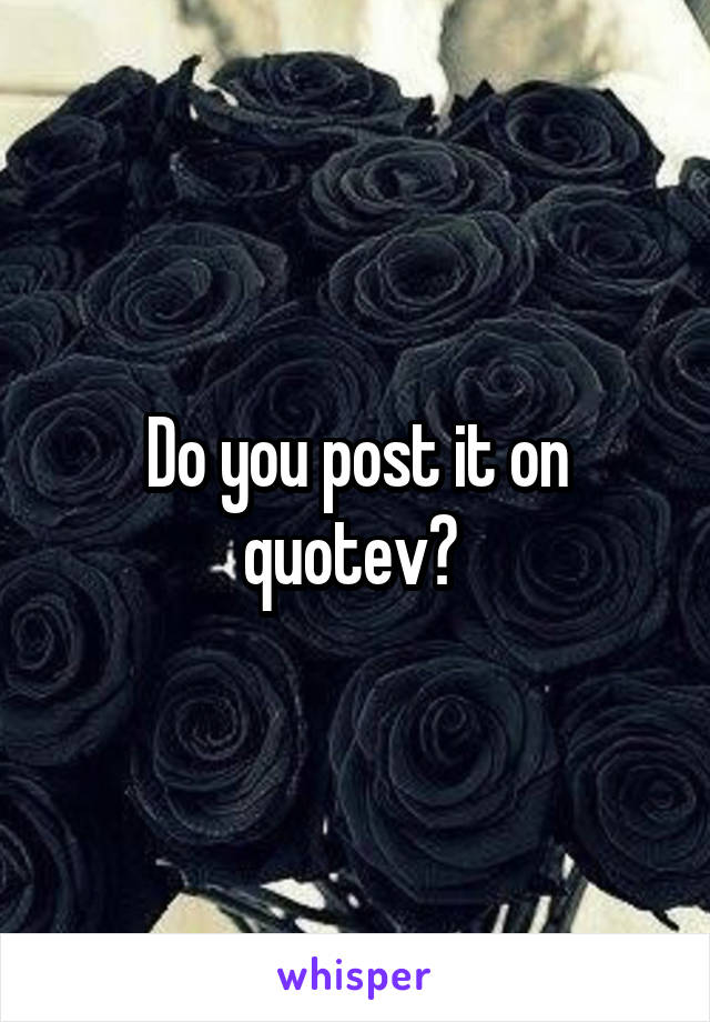 Do you post it on quotev? 