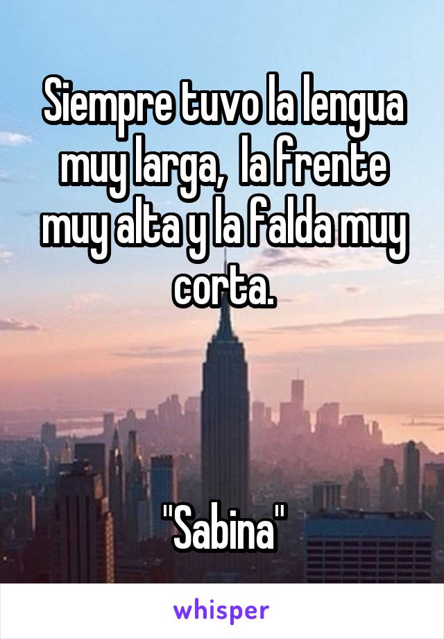 Siempre tuvo la lengua muy larga,  la frente muy alta y la falda muy corta.



"Sabina"