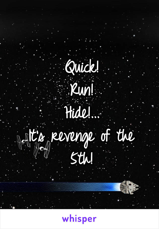 Quick!
Run!
Hide!...
It's revenge of the 5th!