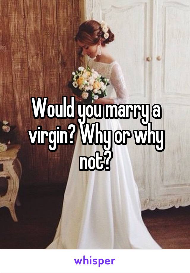 Would you marry a virgin? Why or why not?