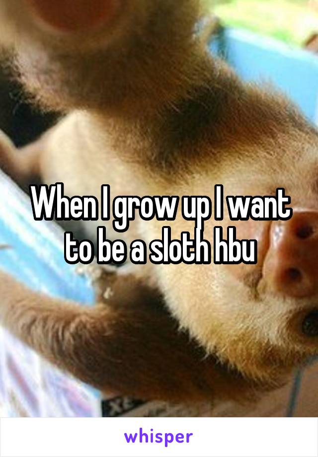 When I grow up I want to be a sloth hbu