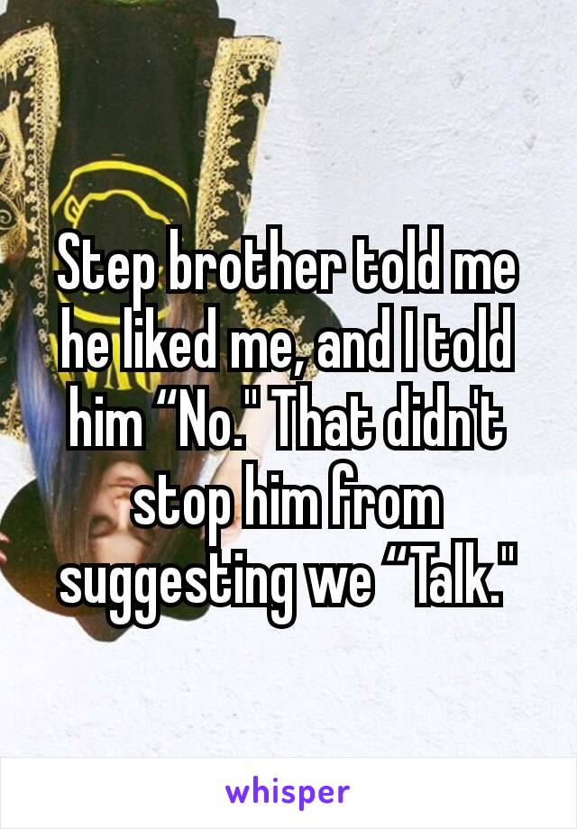 Step brother told me he liked me, and I told him “No." That didn't stop him from suggesting we “Talk."