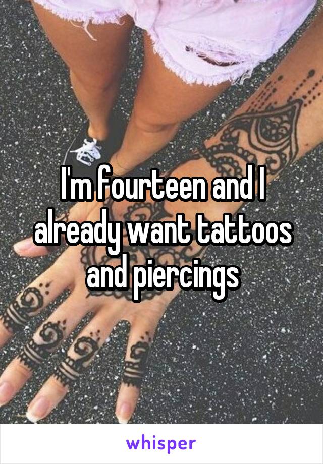 I'm fourteen and I already want tattoos and piercings