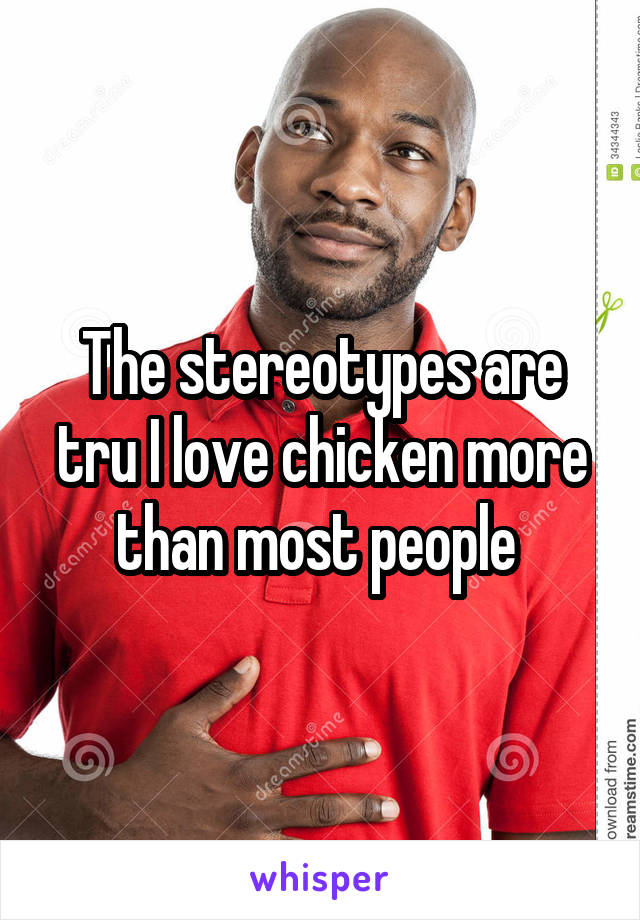 The stereotypes are tru I love chicken more than most people 