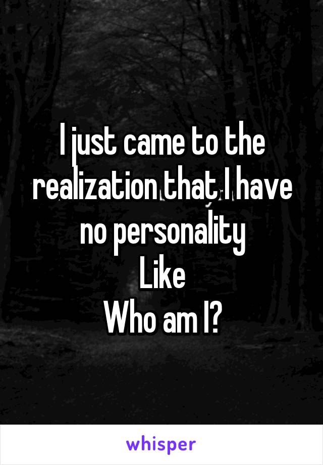 I just came to the realization that I have no personality
Like
Who am I?