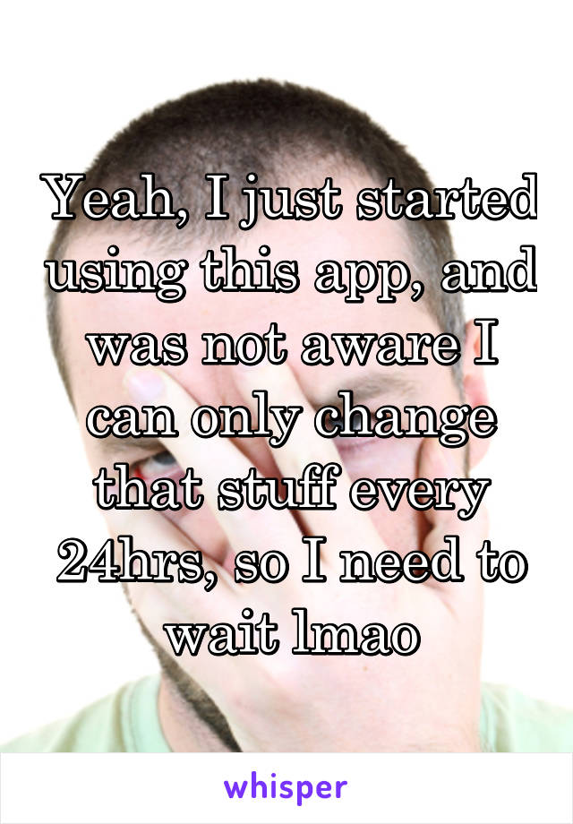 Yeah, I just started using this app, and was not aware I can only change that stuff every 24hrs, so I need to wait lmao