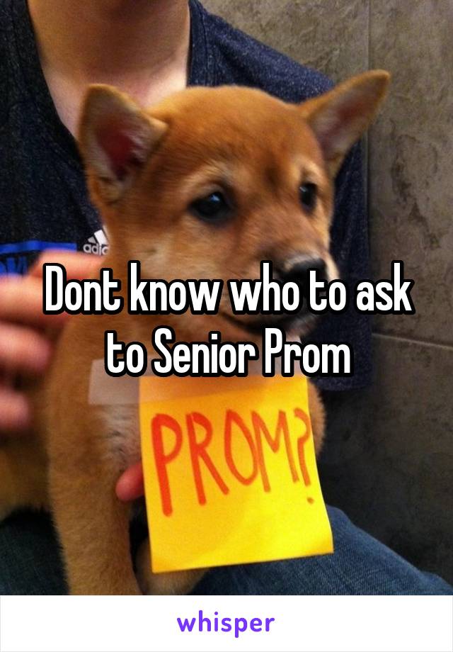 Dont know who to ask to Senior Prom