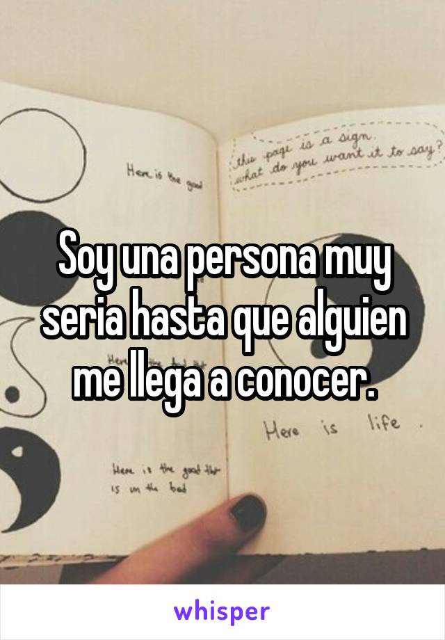 Soy una persona muy seria hasta que alguien me llega a conocer.