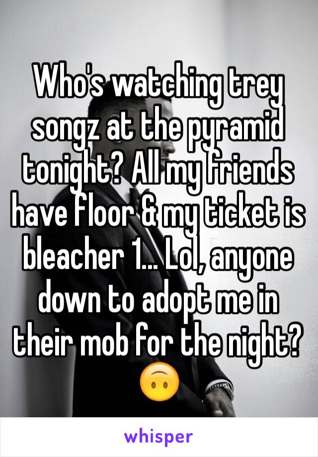 Who's watching trey songz at the pyramid tonight? All my friends have floor & my ticket is bleacher 1... Lol, anyone down to adopt me in their mob for the night? 🙃