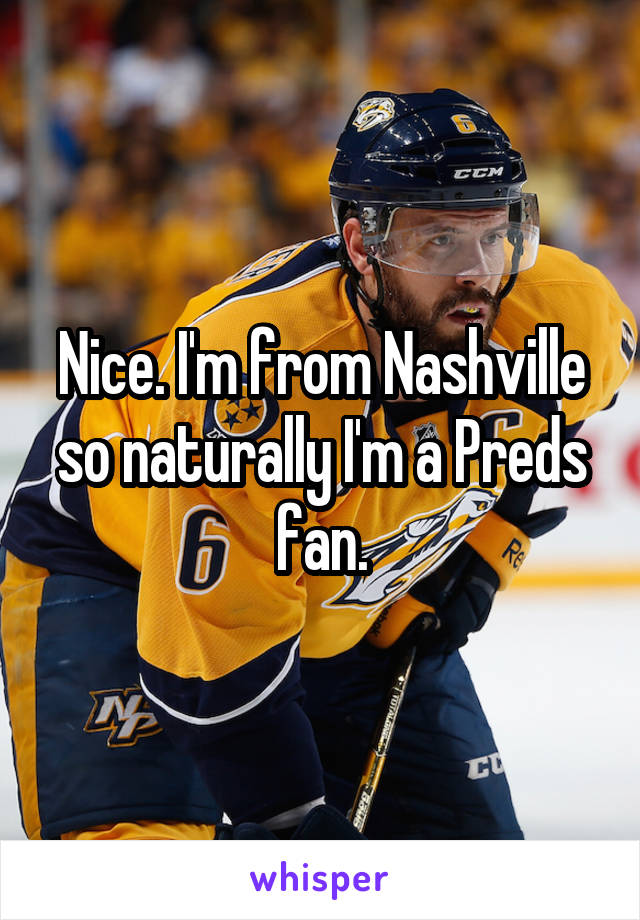 Nice. I'm from Nashville so naturally I'm a Preds fan.