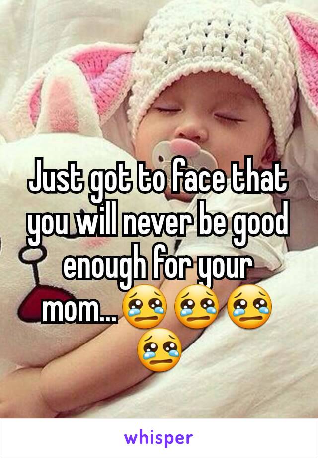 Just got to face that you will never be good enough for your mom...😢😢😢😢