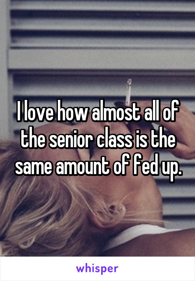 I love how almost all of the senior class is the same amount of fed up.