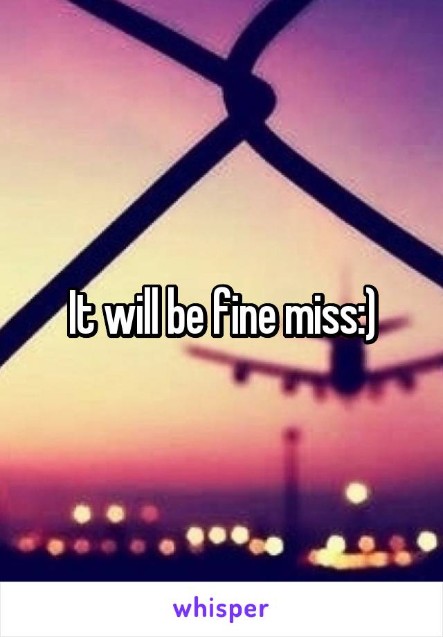 It will be fine miss:)