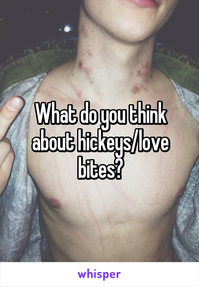 What do you think about hickeys/love bites?