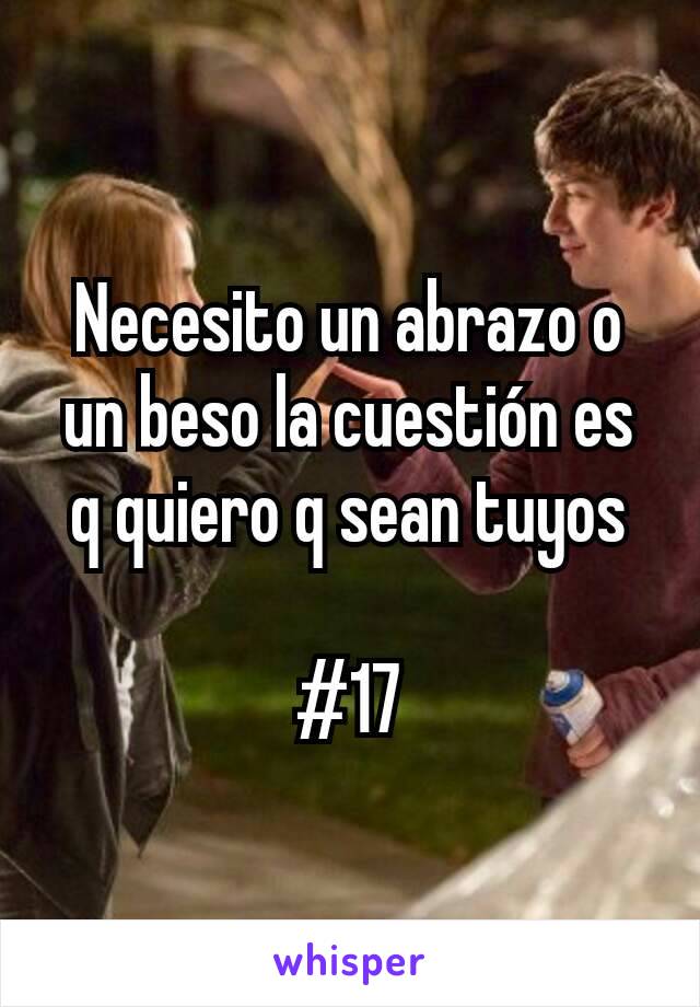 Necesito un abrazo o un beso la cuestión es q quiero q sean tuyos

#17