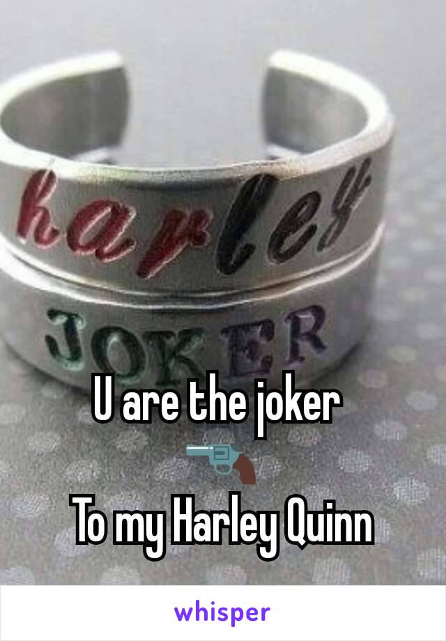 U are the joker 
🔫
To my Harley Quinn