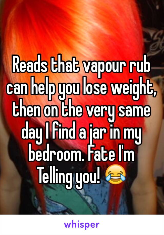 Reads that vapour rub can help you lose weight, then on the very same day I find a jar in my bedroom. Fate I'm
Telling you! 😂