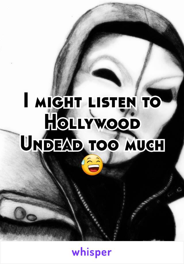 I might listen to Hollywood Undead too much 😅