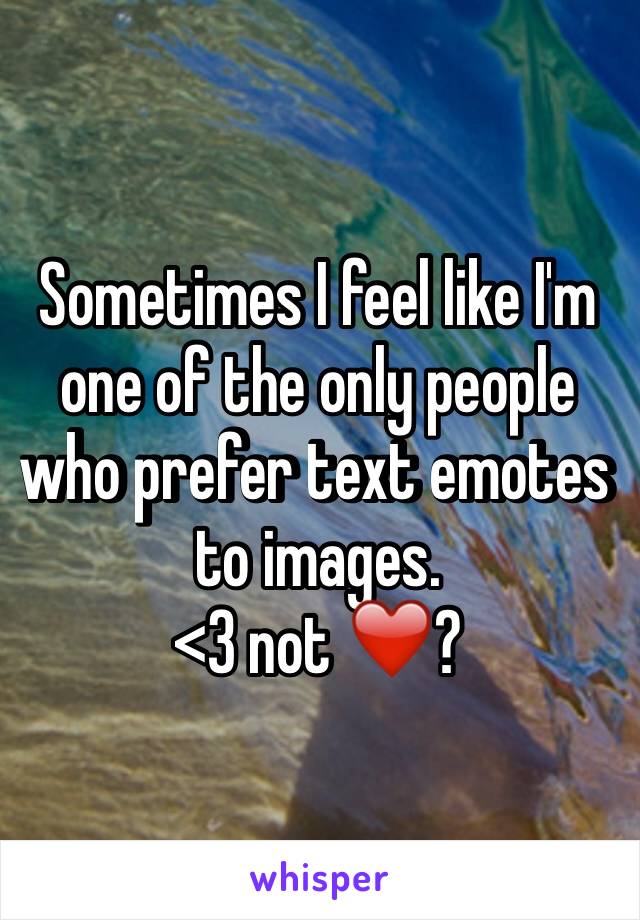 Sometimes I feel like I'm one of the only people who prefer text emotes to images. 
<3 not ❤️?