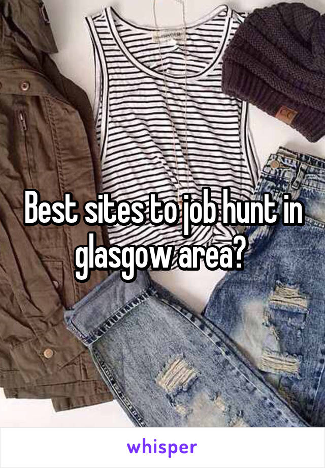 Best sites to job hunt in glasgow area? 