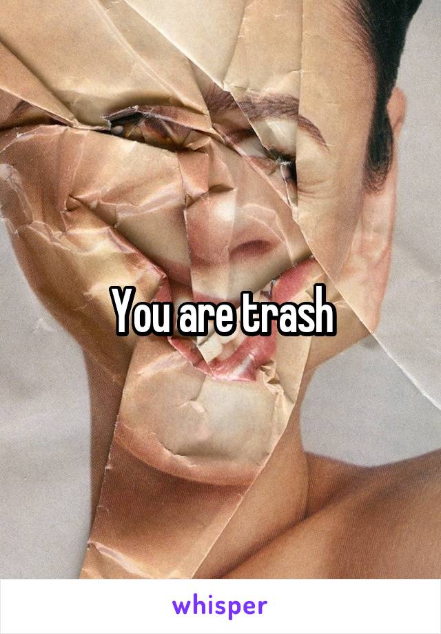 You are trash