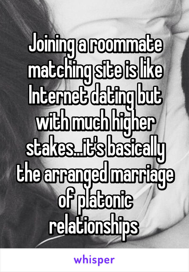 Joining a roommate matching site is like Internet dating but with much higher stakes...it's basically the arranged marriage of platonic relationships 