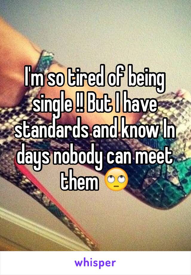 I'm so tired of being single !! But I have standards and know In days nobody can meet them 🙄