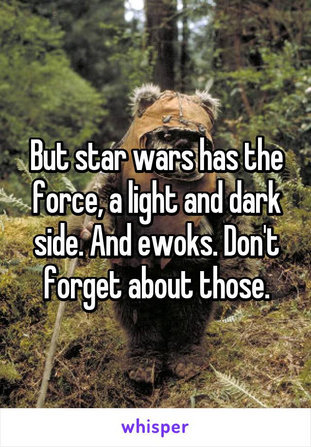 But star wars has the force, a light and dark side. And ewoks. Don't forget about those.