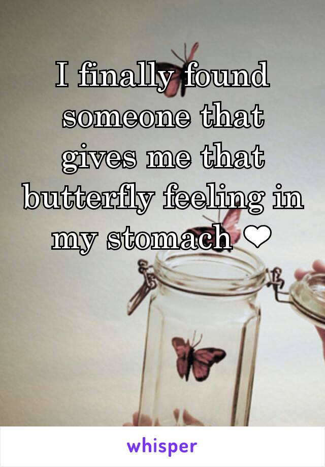 I finally found someone that gives me that butterfly feeling in my stomach ❤