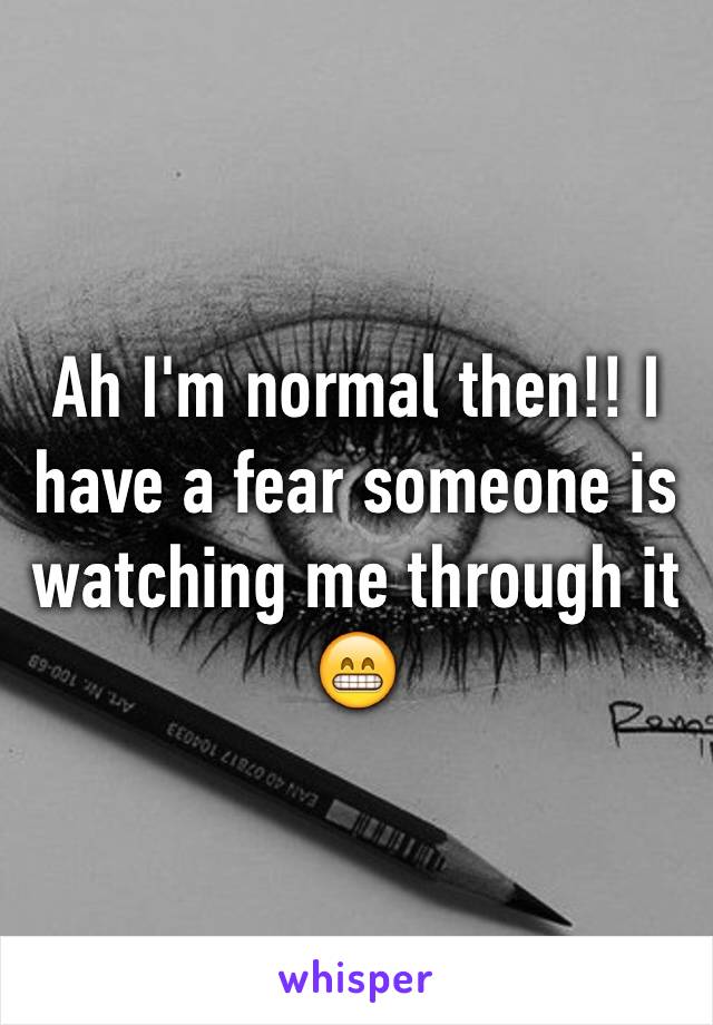 Ah I'm normal then!! I have a fear someone is watching me through it 😁