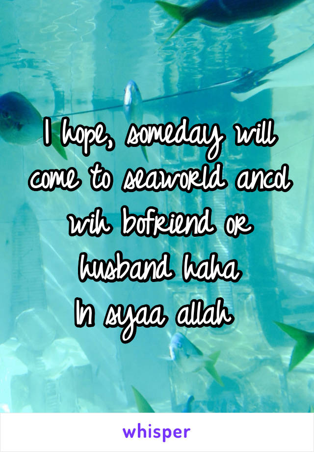 I hope, someday will come to seaworld ancol wih bofriend or husband haha
In syaa allah 