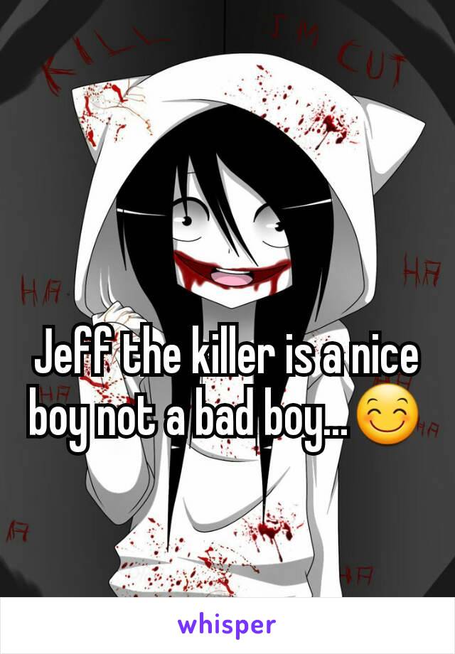 
Jeff the killer is a nice boy not a bad boy...😊