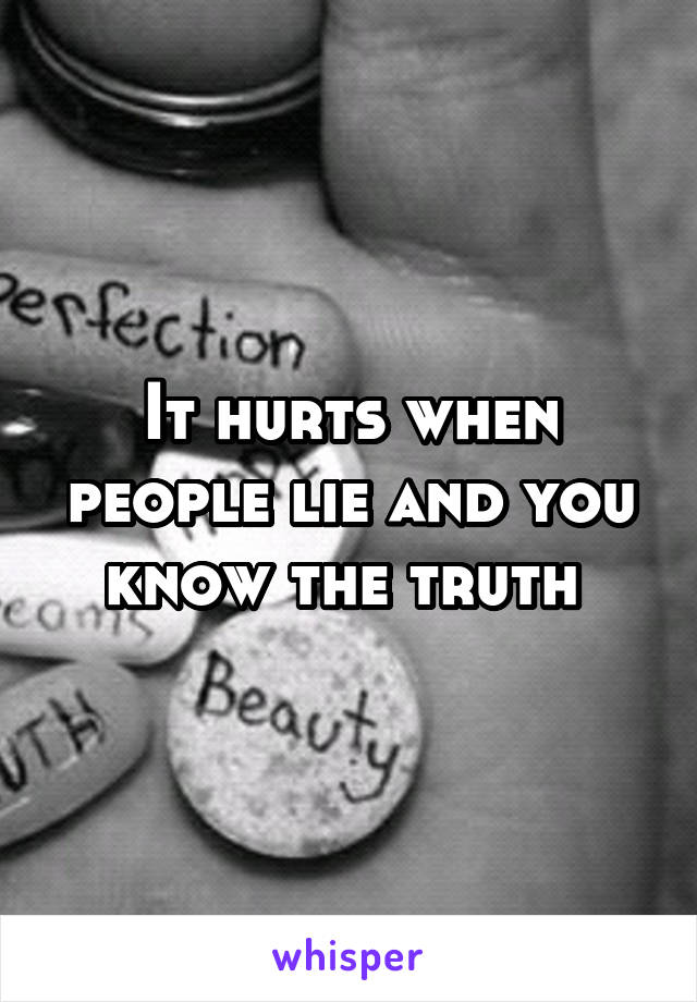 It hurts when people lie and you know the truth 