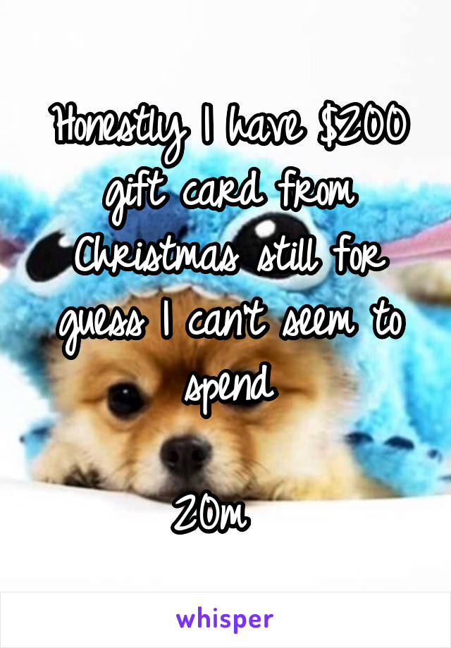 Honestly I have $200 gift card from Christmas still for guess I can't seem to spend

20m  