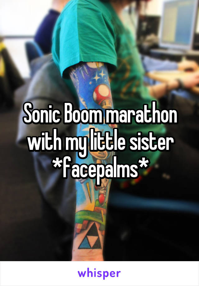 Sonic Boom marathon with my little sister *facepalms*