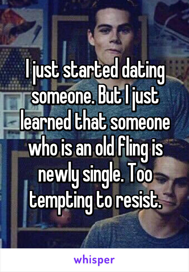 I just started dating someone. But I just learned that someone who is an old fling is newly single. Too tempting to resist.