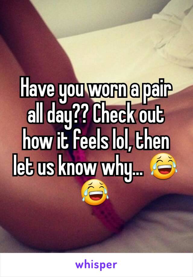 Have you worn a pair all day?? Check out how it feels lol, then let us know why... 😂 😂 