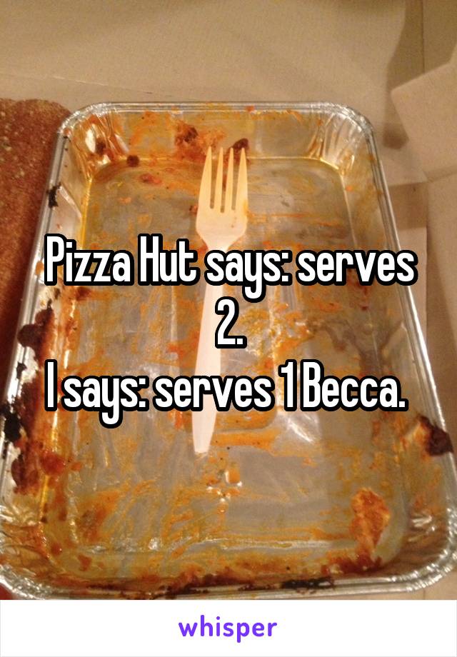 Pizza Hut says: serves 2.
I says: serves 1 Becca. 