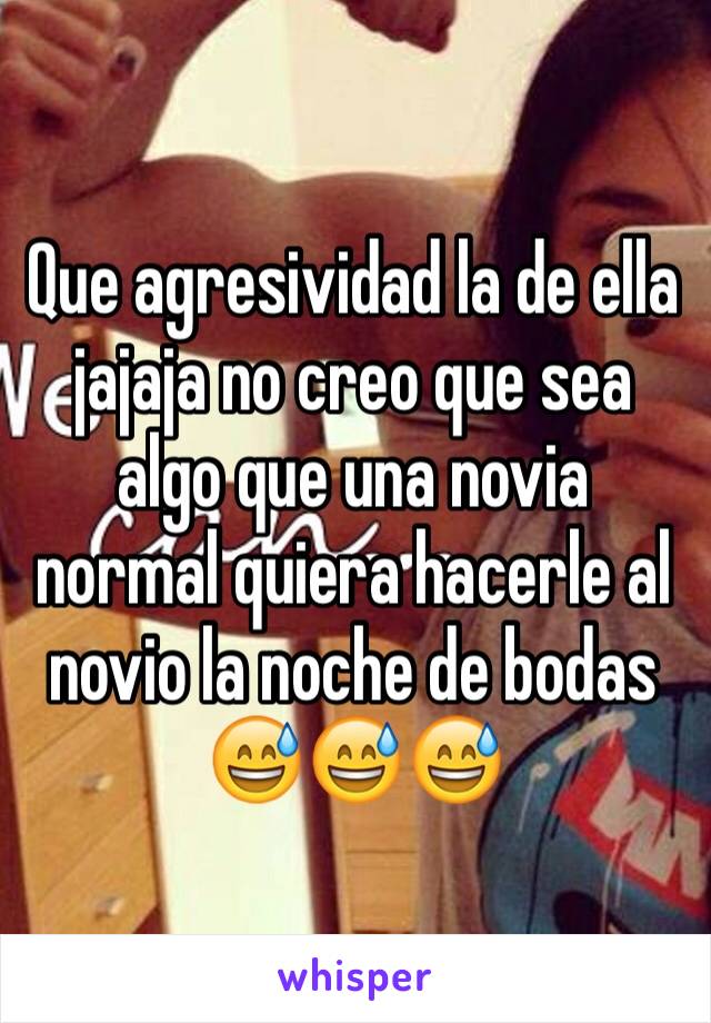 Que agresividad la de ella jajaja no creo que sea algo que una novia normal quiera hacerle al novio la noche de bodas 😅😅😅