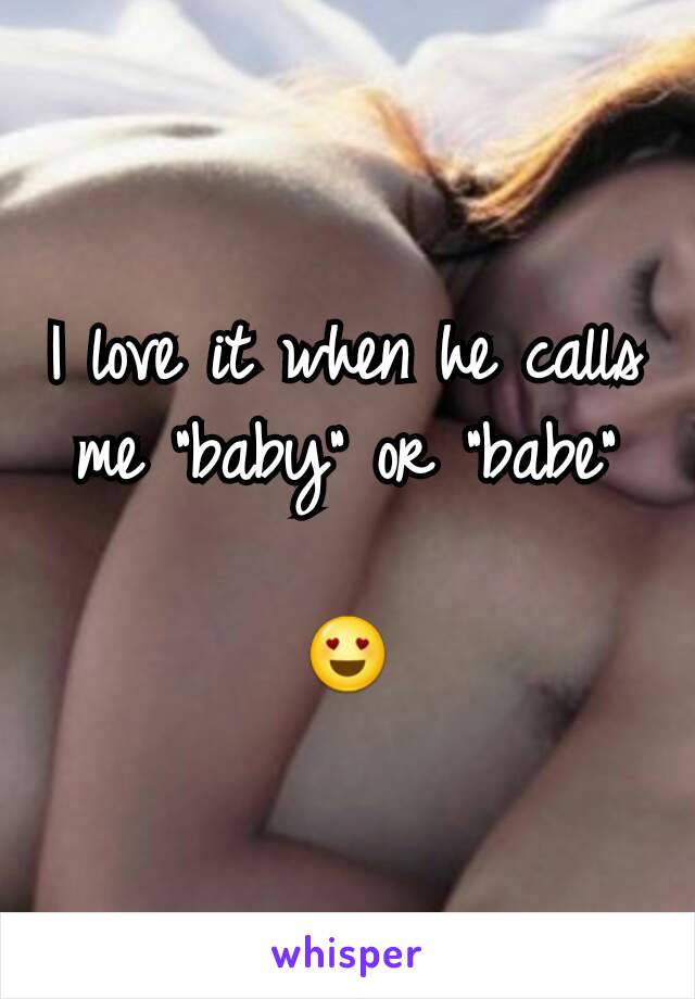 I love it when he calls me "baby" or "babe"

😍