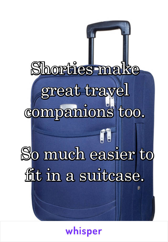 Shorties make great travel companions too.

 So much easier to fit in a suitcase.