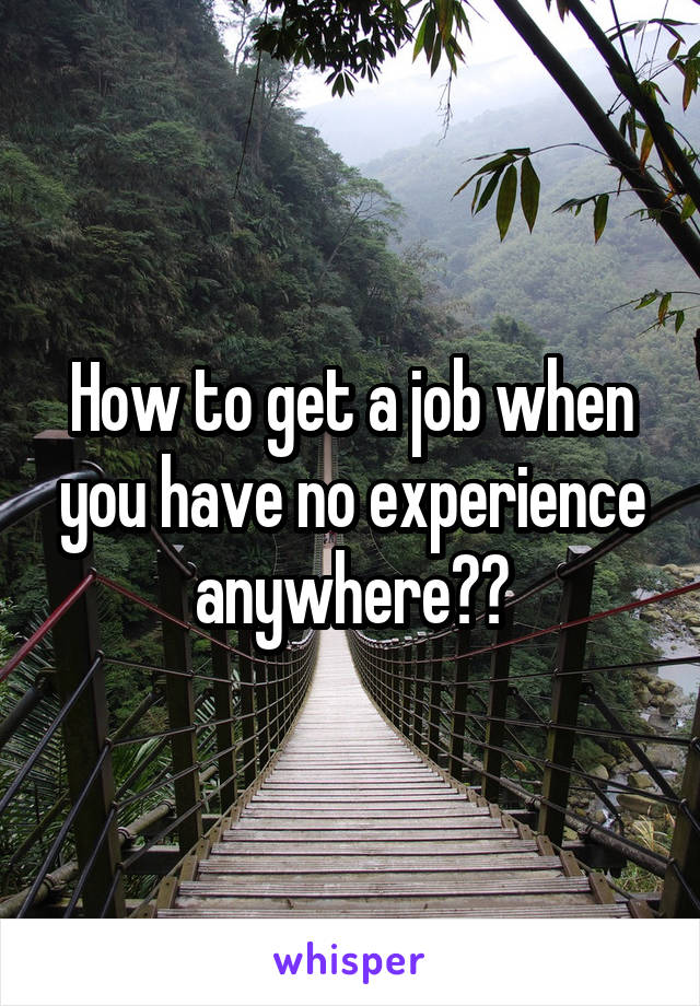 How to get a job when you have no experience anywhere??