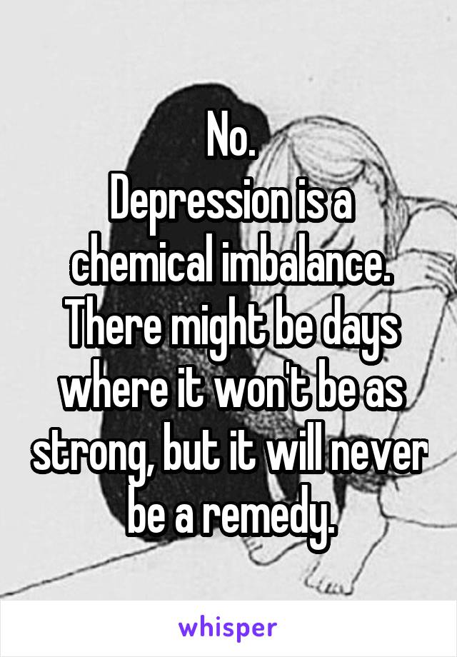 No.
Depression is a chemical imbalance. There might be days where it won't be as strong, but it will never be a remedy.