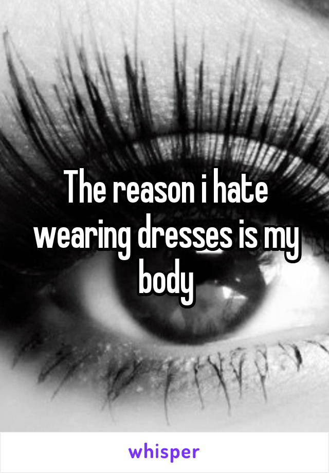 The reason i hate wearing dresses is my body