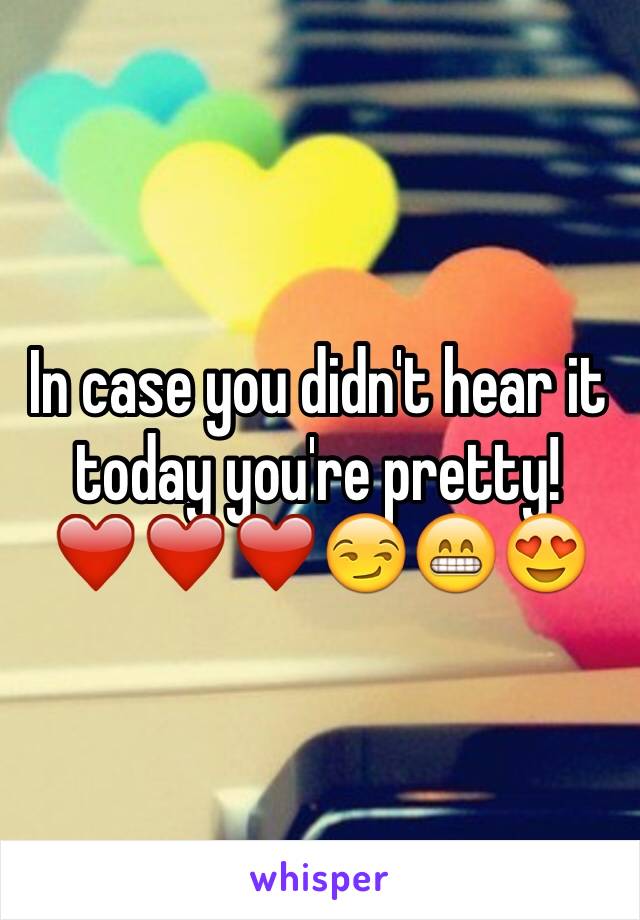 In case you didn't hear it today you're pretty! ❤️❤️❤️😏😁😍