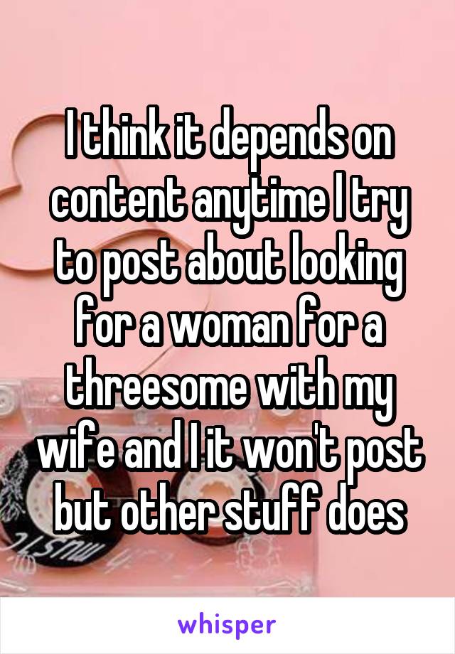 I think it depends on content anytime I try to post about looking for a woman for a threesome with my wife and I it won't post but other stuff does