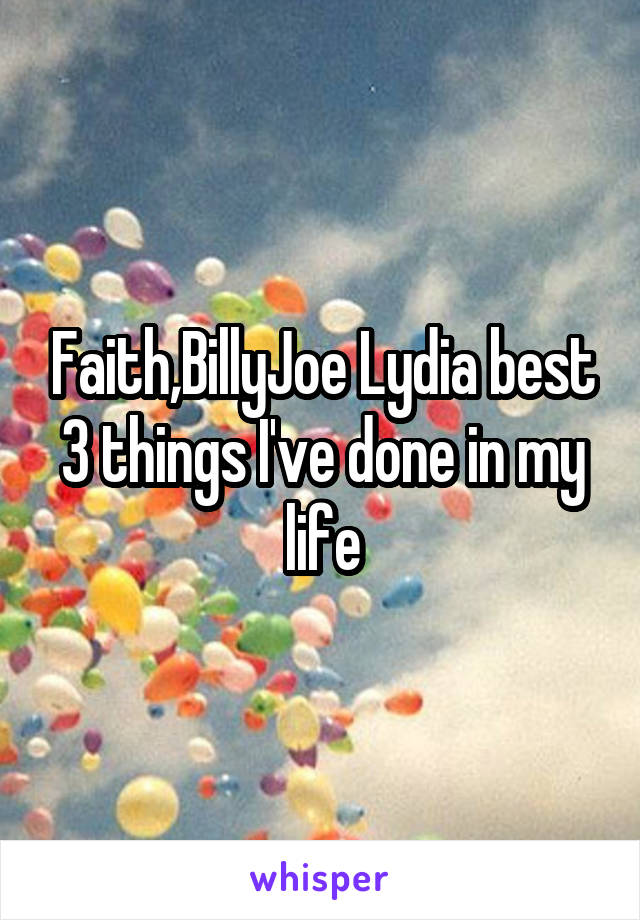 Faith,BillyJoe Lydia best 3 things I've done in my life