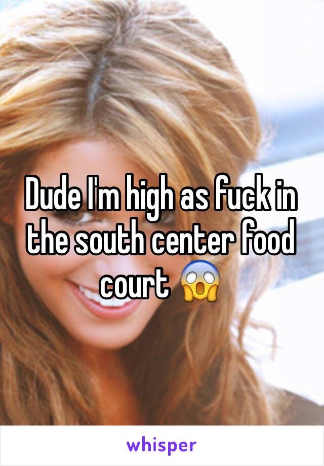 Dude I'm high as fuck in the south center food court 😱